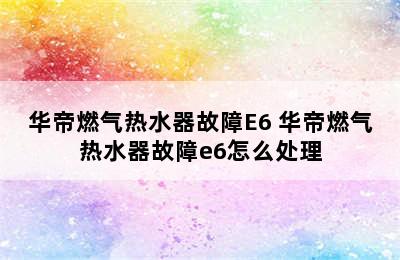 华帝燃气热水器故障E6 华帝燃气热水器故障e6怎么处理